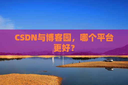 CSDN与博客园，哪个平台更好？