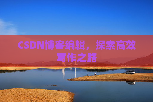 CSDN博客编辑，探索高效写作之路