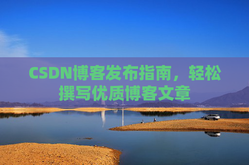 CSDN博客发布指南，轻松撰写优质博客文章